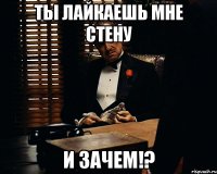 ты лайкаешь мне стену и зачем!?