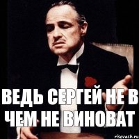 Ведь Сергей не в чем не виноват