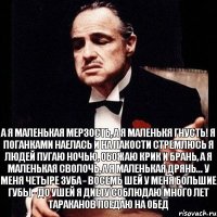 А я маленькая мерзость, а я маленькя гнусть! Я поганками наелась и на пакости стремлюсь Я людей пугаю ночью, обожаю крик и брань, А я маленькая сволочь, а я маленькая дрянь... У меня четыре зуба - восемь шей У меня большие губы - до ушей Я диету соблюдаю много лет Тараканов поедаю на обед