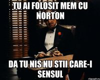 tu ai folosit mem cu norton da tu nis nu stii care-i sensul