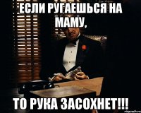 если ругаешься на маму, то рука засохнет!!!