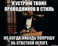 я устрою твоих проводников в стиль но когда-нибудь попрошу об ответной услуге