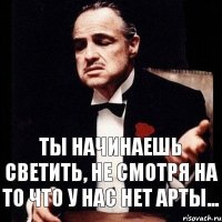 Ты начинаешь светить, не смотря на то что у нас нет АРТы...