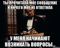 ты прочитала мое сообщение и ничего мне не ответила у меня начинают возникать вопросы...