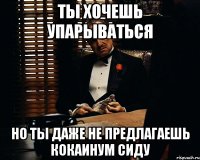 ты хочешь упарываться но ты даже не предлагаешь кокаинум сиду