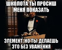 школота ты просиш меня показать элемент, но ты делаешь это без уважения