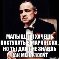 малыш, ты хочешь поступать в маринеско, но ты даже не знаешь как меня зовут