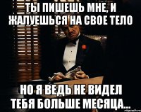 ты пишешь мне, и жалуешься на свое тело но я ведь не видел тебя больше месяца...