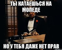 ты катаешься на мопеде но у тебя даже нет прав