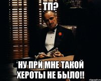 тп? ну при мне такой хероты не было!!