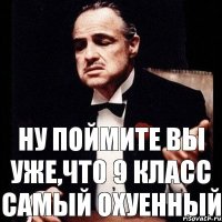 Ну поймите вы уже,что 9 Класс Самый Охуенный