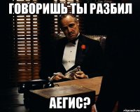 говоришь ты разбил аегис?