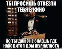 ты просишь отвезти тебя в кино но ты даже не знаешь где находится дом журналиста