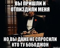 вы пришли и отпиздили меня но вы даже не спросили кто ту бободжон