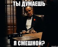 ты думаешь я смешной?