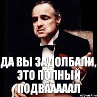 Да вы задолбали, это полный ПОДВАААААЛ