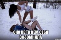  она не та кем себя возомнила