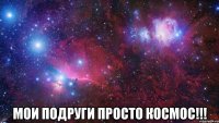  мои подруги просто космос!!!