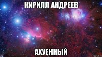 кирилл андреев ахуенный