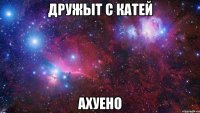 дружыт с катей ахуено