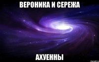 вероника и сережа ахуенны