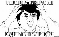 гончарова, ну когда ты будешь пунктуальной?!!