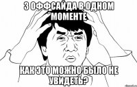 3 оффсайда в одном моменте как это можно было не увидеть?