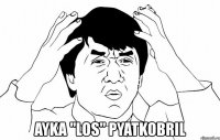  ayka "los" pyatkobril