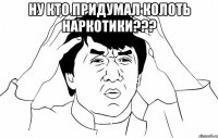 ну кто придумал колоть наркотики??? 