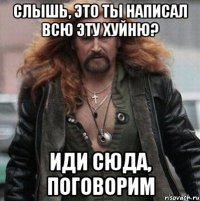 слышь, это ты написал всю эту хуйню? иди сюда, поговорим