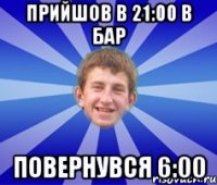 прийшов в 21:00 в бар повернувся 6:00