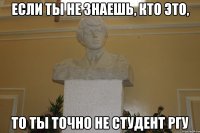 если ты не знаешь, кто это, то ты точно не студент ргу