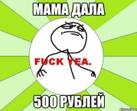 мама дала 500 рублей