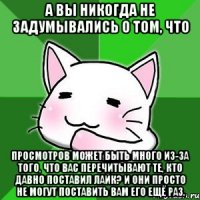 а вы никогда не задумывались о том, что просмотров может быть много из-за того, что вас перечитывают те, кто давно поставил лайк? и они просто не могут поставить вам его ещё раз.