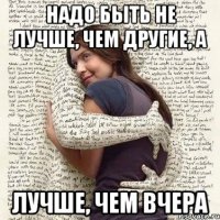 надо быть не лучше, чем другие, а лучше, чем вчера