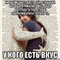 ни к чему выглядеть так, чтобы на вас оборачивались все. надо выглядеть так, чтобы оборачивались только те, у кого есть вкус