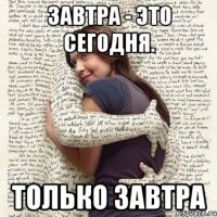 завтра - это сегодня. только завтра