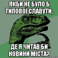 якби не було б типової славути, де я читав би новини міста?