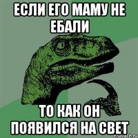 если его маму не ебали то как он появился на свет