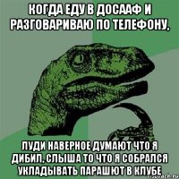 когда еду в досааф и разговариваю по телефону, луди наверное думают что я дибил, слыша то что я собрался укладывать парашют в клубе