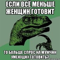 если всё меньше женщин готовит то больше спрос на мужчин умеющих готовить?