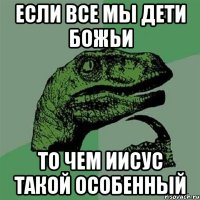 если все мы дети божьи то чем иисус такой особенный