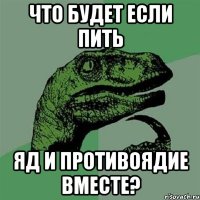 что будет если пить яд и противоядие вместе?