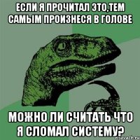 если я прочитал это,тем самым произнеся в голове можно ли считать что я сломал систему?