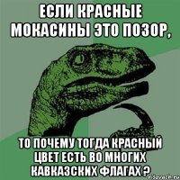 если красные мокасины это позор, то почему тогда красный цвет есть во многих кавказских флагах ?