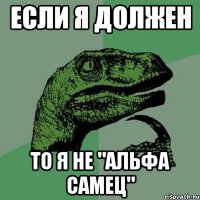 если я должен то я не "альфа самец"