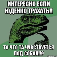 интересно если юденко трахать!! то что та чувствуется под собой!!?