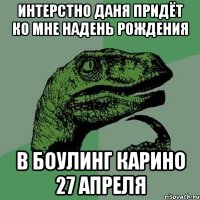 интерстно даня придёт ко мне надень рождения в боулинг карино 27 апреля