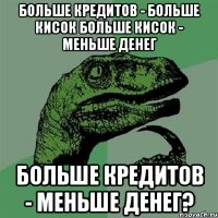 больше кредитов - больше кисок больше кисок - меньше денег больше кредитов - меньше денег?