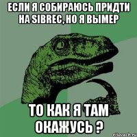 если я собираюсь придти на sibrec, но я вымер то как я там окажусь ?